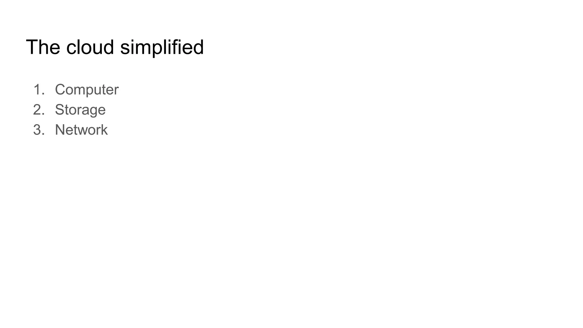 The cloud simplified
1. Computer
2. Storage
3. Network
 