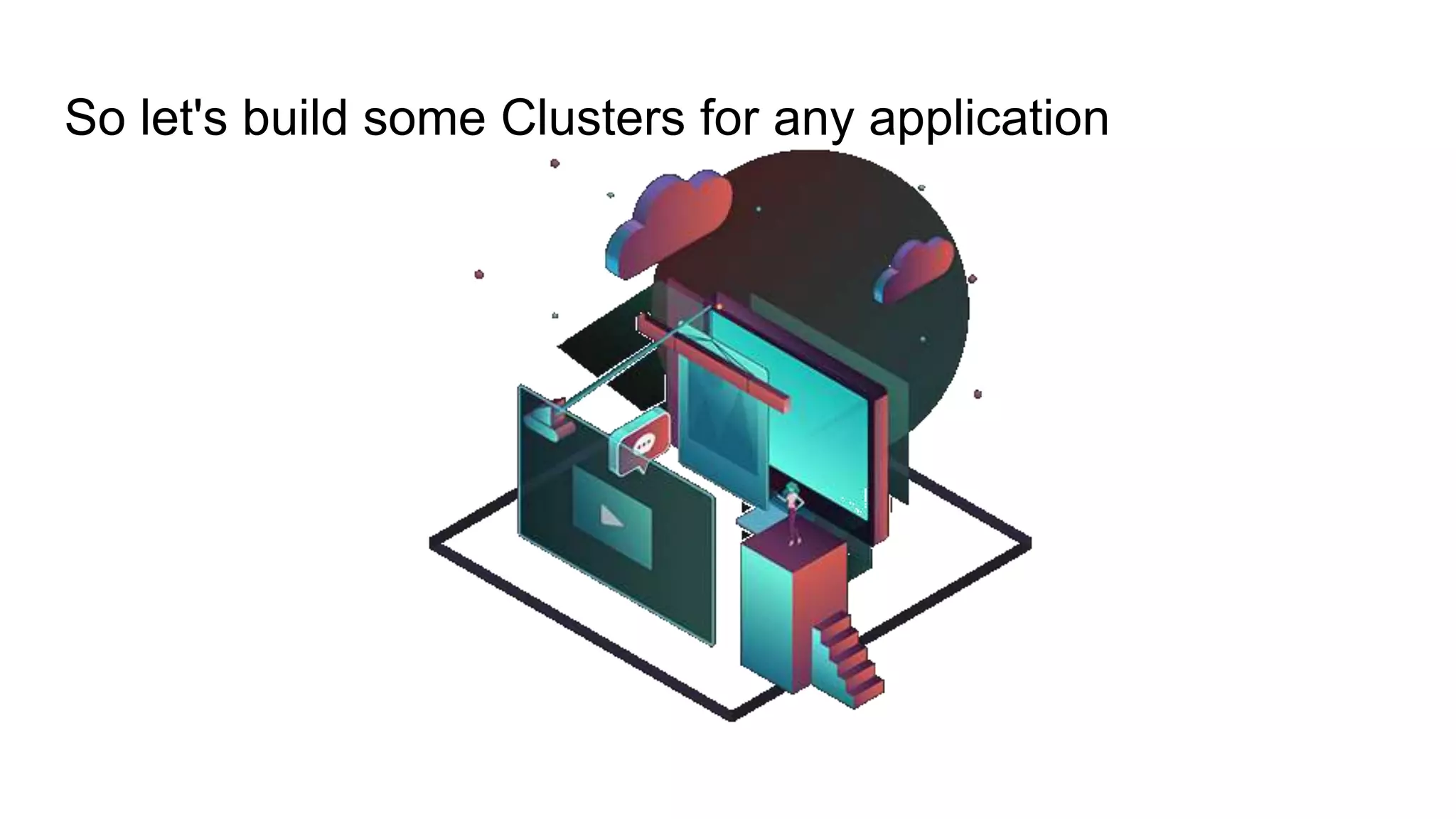 So let's build some Clusters for any application
 
