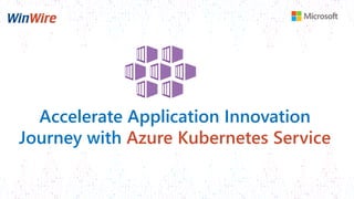 Accelerate Application Innovation
Journey with Azure Kubernetes Service
 