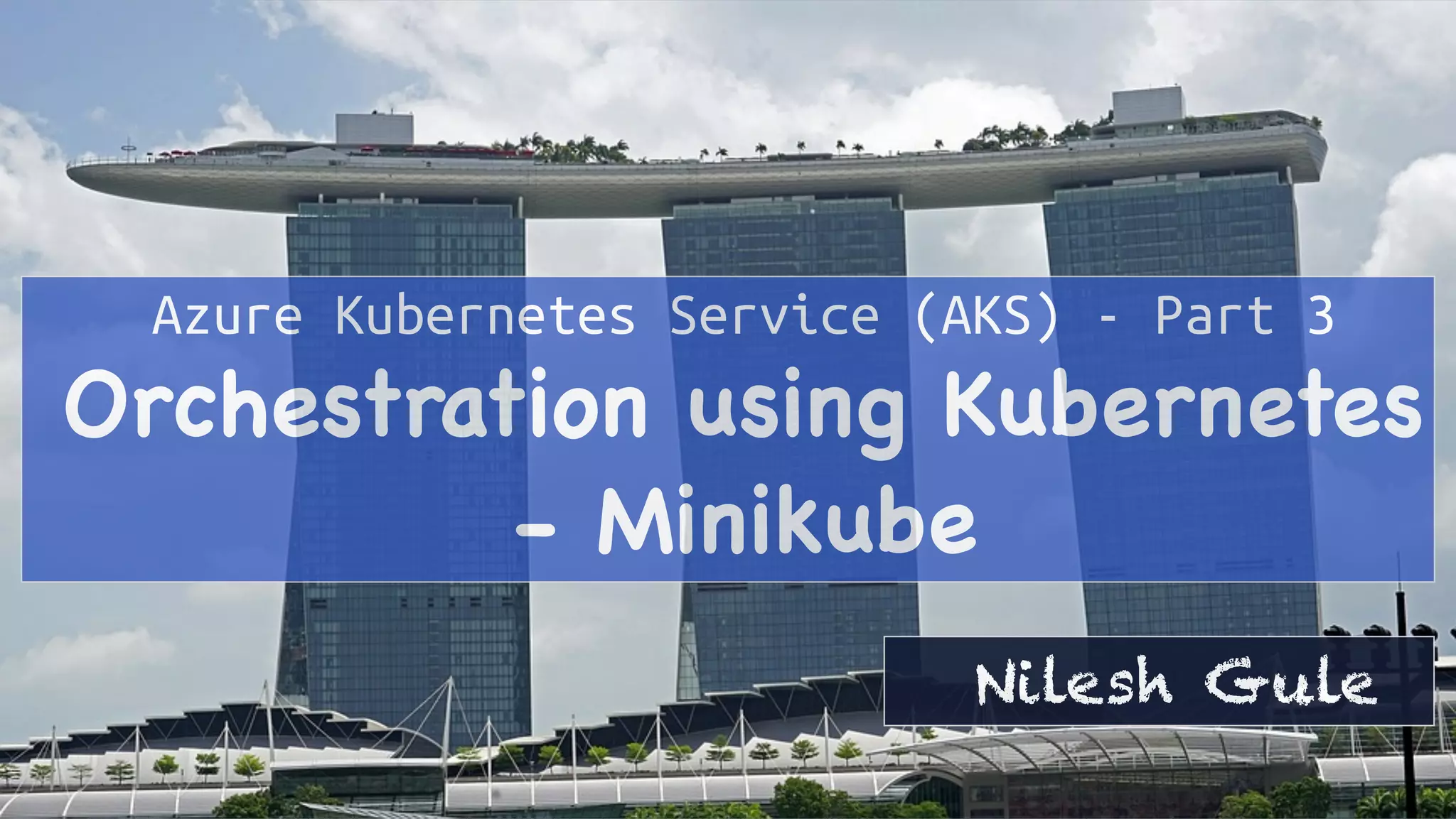 Azure Kubernetes Service (AKS) - Part 3
Orchestration using Kubernetes
- Minikube
Nilesh Gule
 