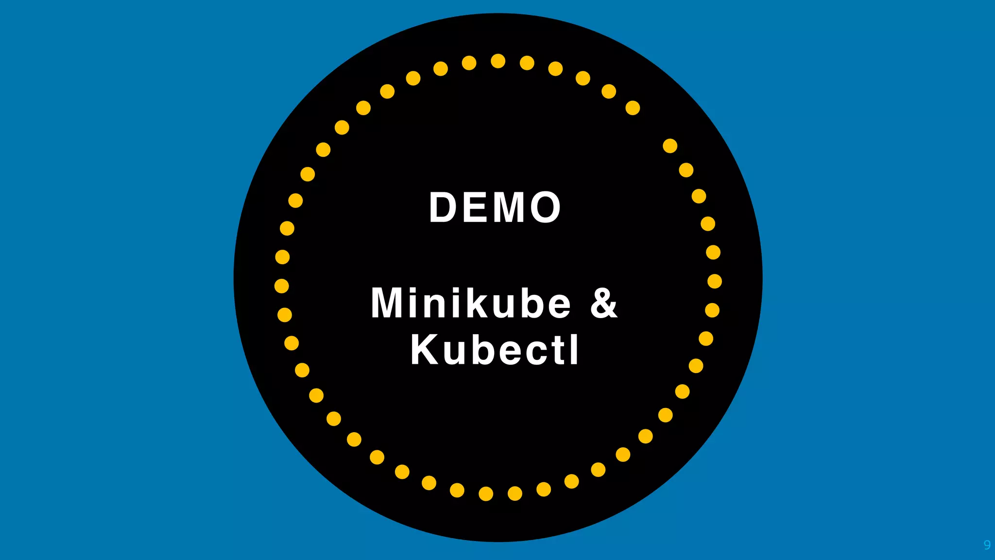 DEMO 
 
Minikube &
Kubectl
!9
 