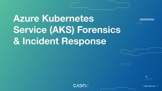 Azure Kubernetes
Service (AKS) Forensics
& Incident Response
Cado Security | 1
 