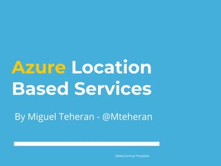 Azure Location
Based Services
By Miguel Teheran - @Mteheran
SlidesCarnival Template
 