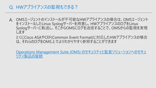 Operations Management Suite (OMS) のセキュリティと監査ソリューションへのセキュ
リティ製品の接続
Q. HWアプライアンスの監視もできる？
 