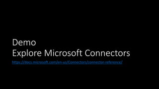 Demo
Explore Microsoft Connectors
https://docs.microsoft.com/en-us/Connectors/connector-reference/
 