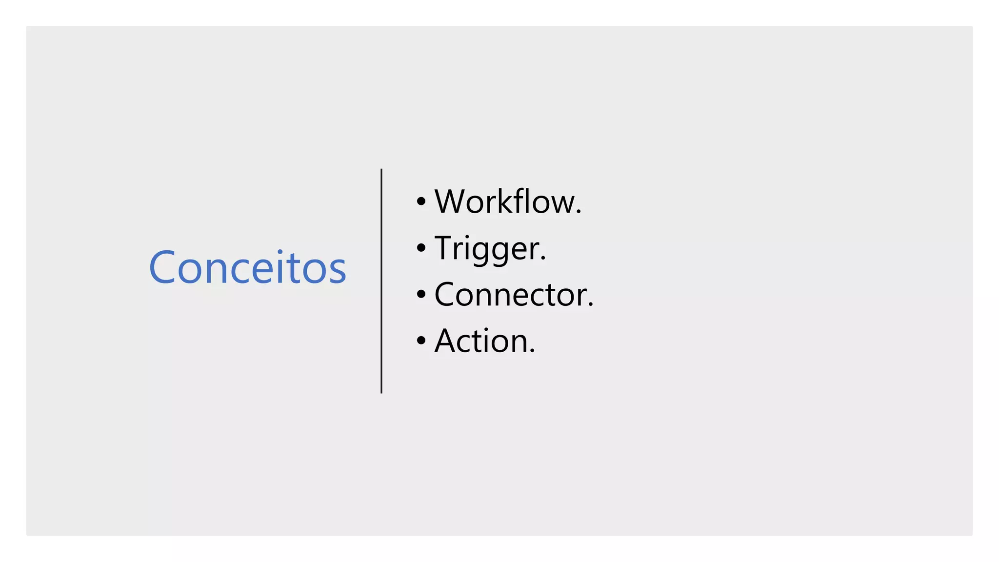 Conceitos
• Workflow.
• Trigger.
• Connector.
• Action.
 