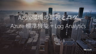 Azure環境の監視とログ
Azure 標準機能＋Log Analytics
 