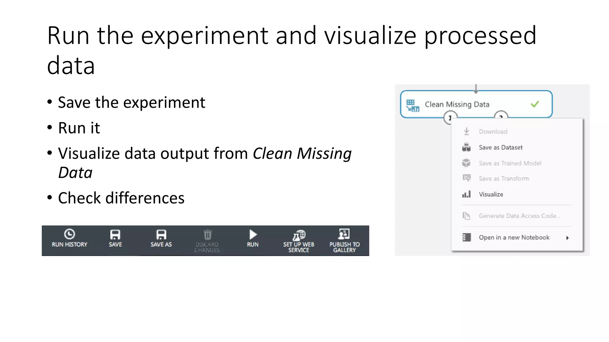 Run the experiment and visualize processed
data
• Save the experiment
• Run it
• Visualize data output from Clean Missing
Data
• Check differences
 