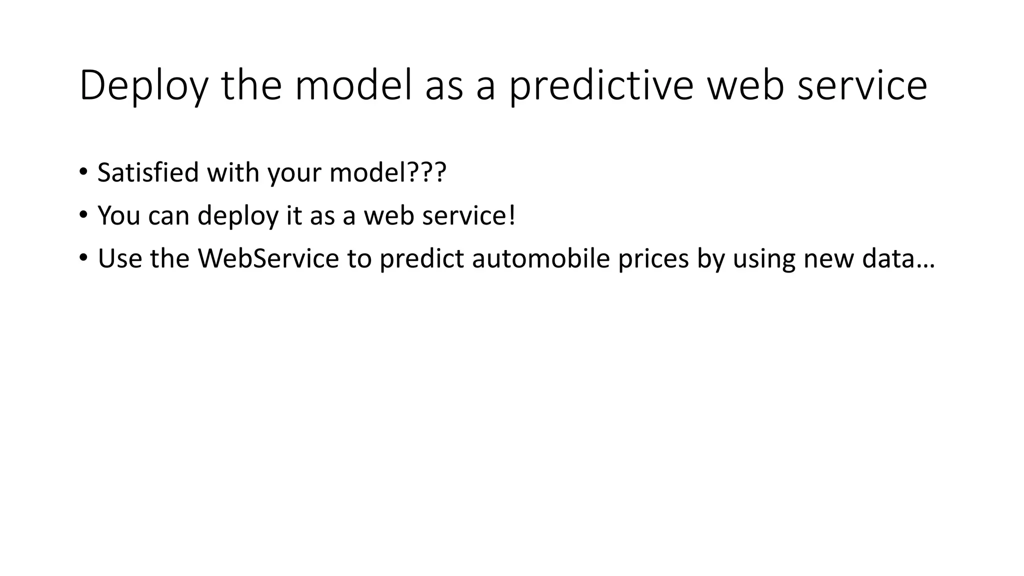Deploy the model as a predictive web service
• Satisfied with your model???
• You can deploy it as a web service!
• Use the WebService to predict automobile prices by using new data…
 