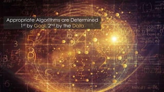 Appropriate Algorithms are Determined
1st by Goal, 2nd by the Data
 