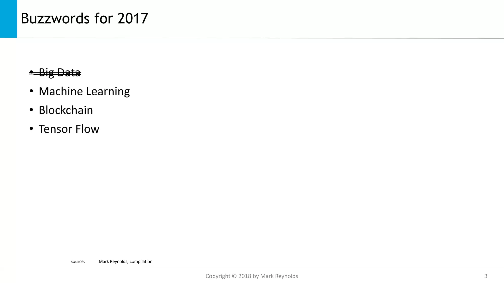 Buzzwords for 2017
• Big Data
• Machine Learning
• Blockchain
• Tensor Flow
Source: Mark Reynolds, compilation
Copyright © 2018 by Mark Reynolds 3
 