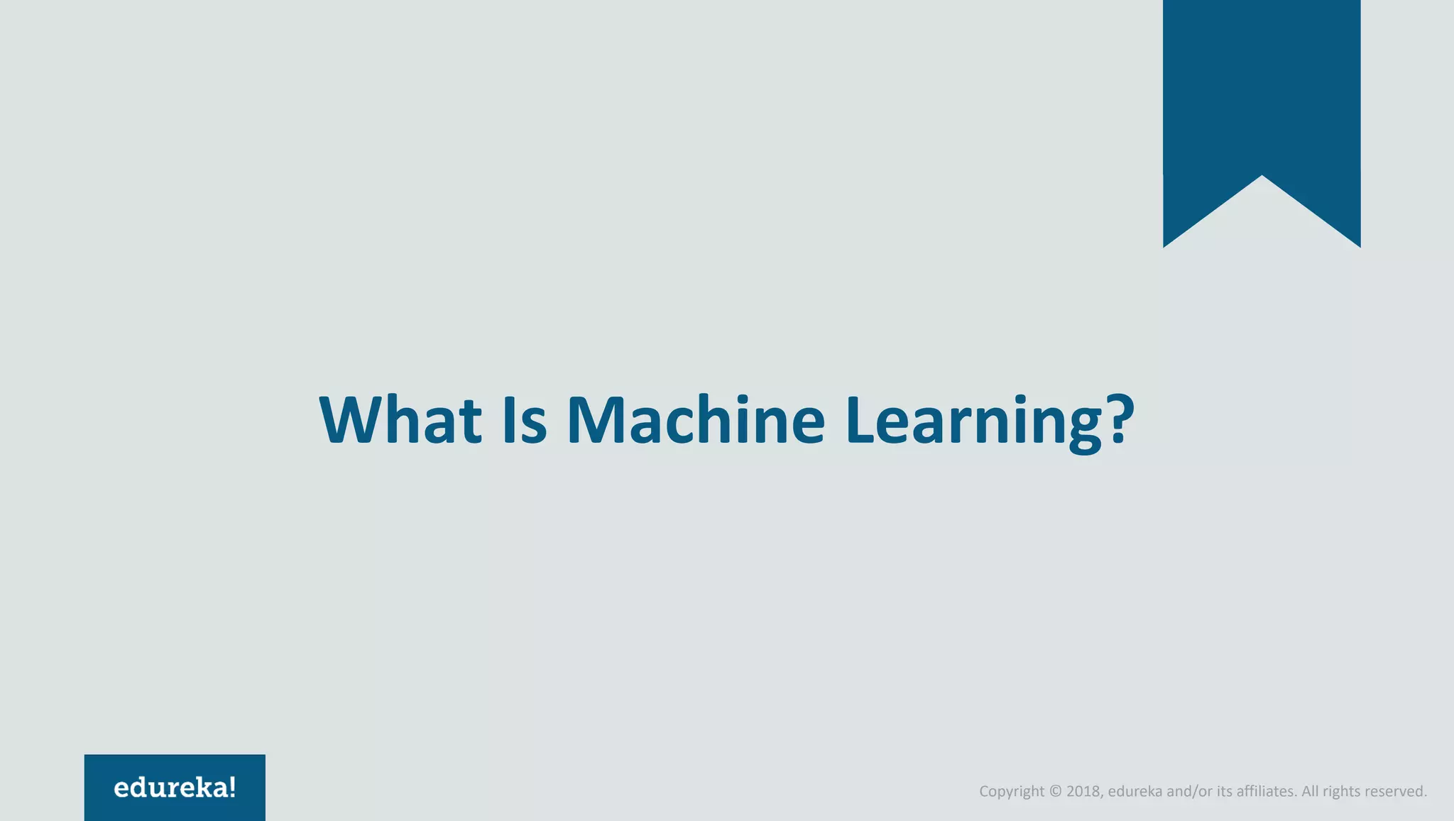 Copyright © 2018, edureka and/or its affiliates. All rights reserved.
What Is Machine Learning?
 