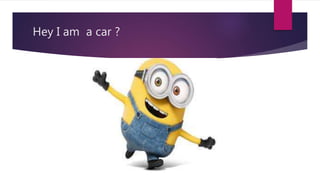 Hey I am a car ?
 