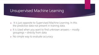 Unsupervised Machine Learning
 It is just opposite to Supervised Machine Learning. In this
the predictive data not presen...