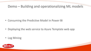 Demo – Building and operationalizing ML models
• Consuming the Predictive Model in Power BI
• Deploying the web service to Azure Template web app
• Log Mining
 