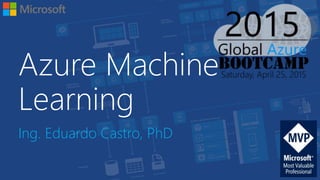 Azure Machine
Learning
Ing. Eduardo Castro, PhD
 