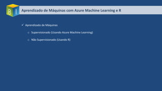 Aprendizado de Máquinas com Azure Machine Learning e R
 Aprendizado de Máquinas
o Supervisionado (Usando Azure Machine Learning)
o Não Supervisionado (Usando R)
 