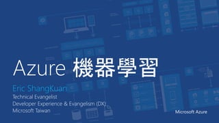 Azure 機器學習
Eric ShangKuan
Technical Evangelist
Developer Experience & Evangelism (DX)
Microsoft Taiwan Microsoft Azure
 