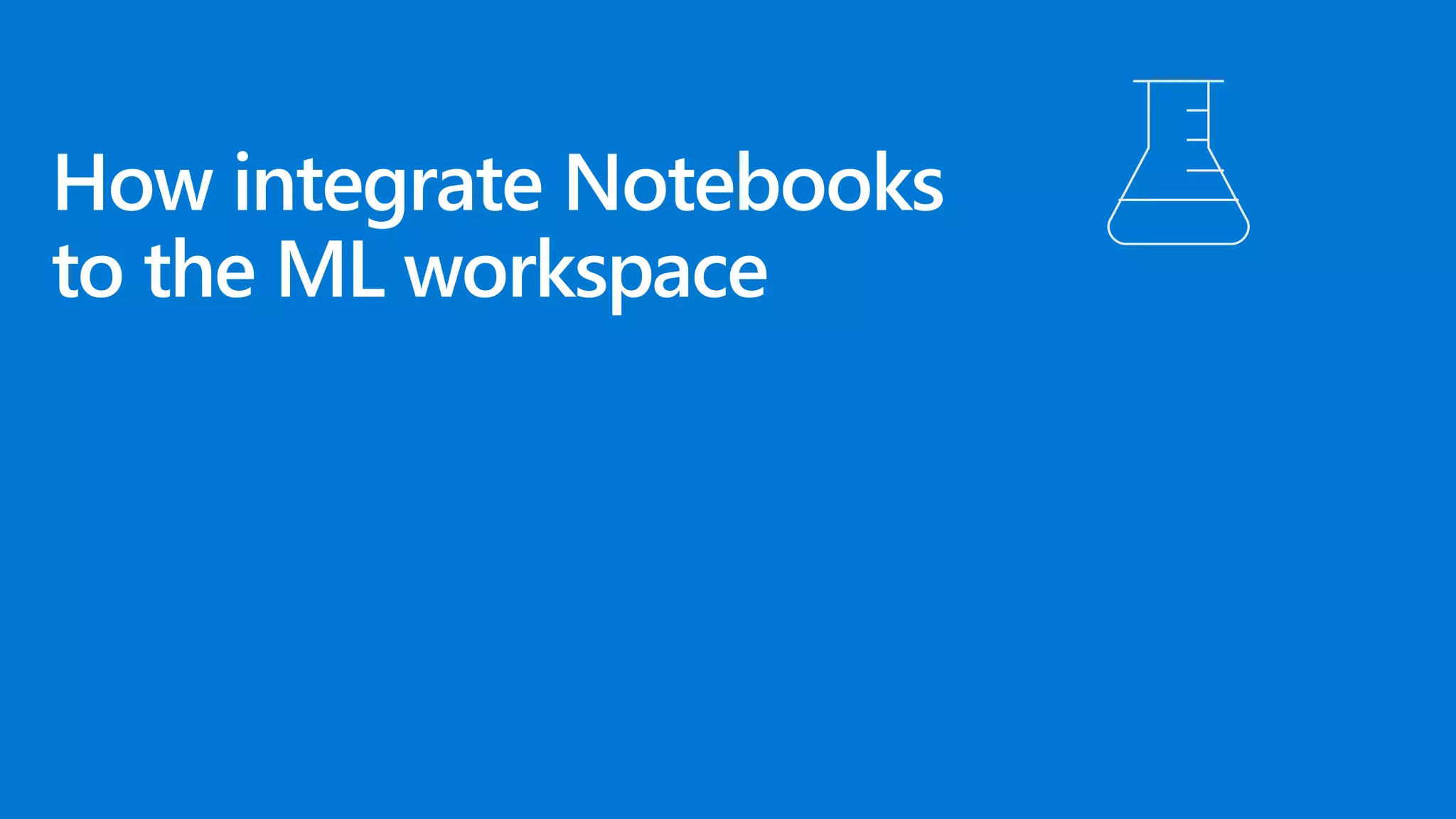 How integrate Notebooks
to the ML workspace
 