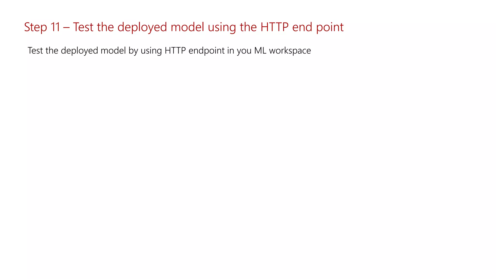 Step 11 – Test the deployed model using the HTTP end point
Test the deployed model by using HTTP endpoint in you ML workspace
 