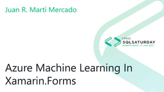 Azure Machine Learning In
Xamarin.Forms
Juan R. Martí Mercado
 