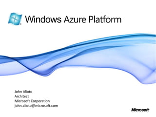 Windows Azure Platform John Alioto Architect Microsoft Corporation john.alioto@microsoft.com 