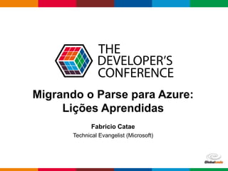 Globalcode – Open4education
Migrando o Parse para Azure:
Lições Aprendidas
Fabricio Catae
Technical Evangelist (Microsoft)
 