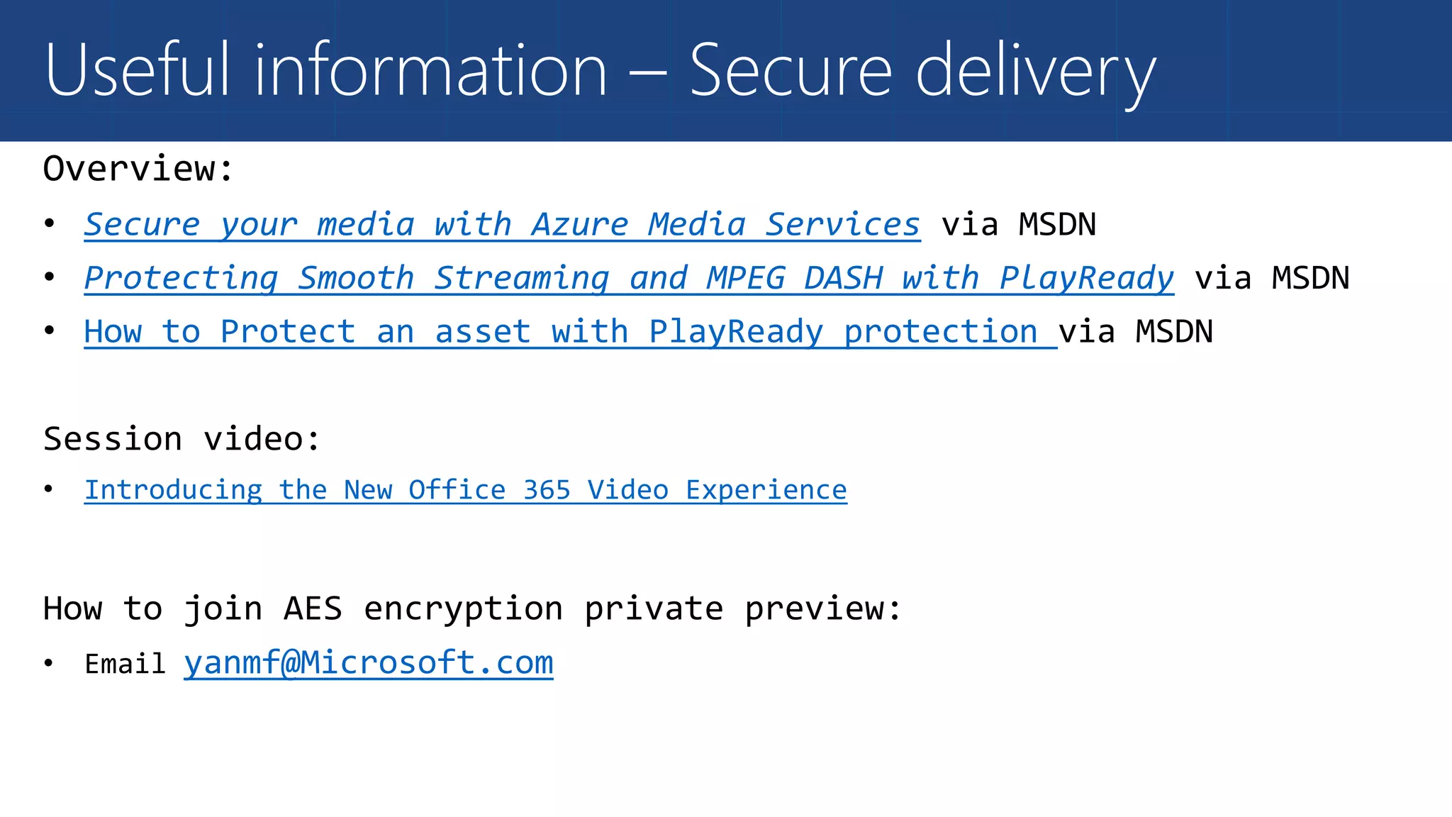 Useful information – Secure delivery
Secure your media with Azure Media Services
Protecting Smooth Streaming and MPEG DASH with PlayReady
How to Protect an asset with PlayReady protection
Introducing the New Office 365 Video Experience
yanmf@Microsoft.com
 