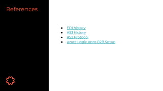 References
● EDI history
● AS3 history
● AS2 Protocol
● Azure Logic Apps B2B Setup
 