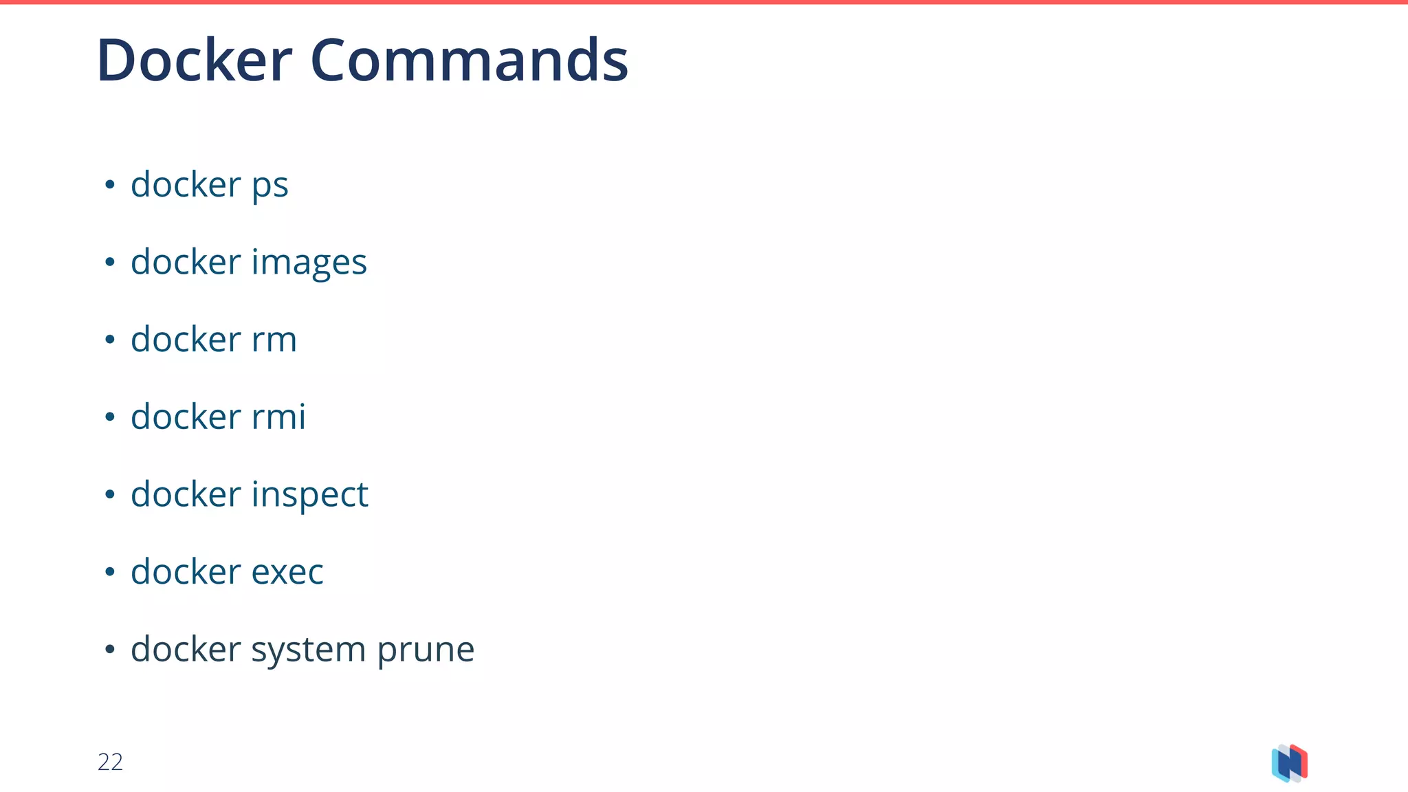 22
Docker Commands
• docker ps
• docker images
• docker rm
• docker rmi
• docker inspect
• docker exec
• docker system prune
 