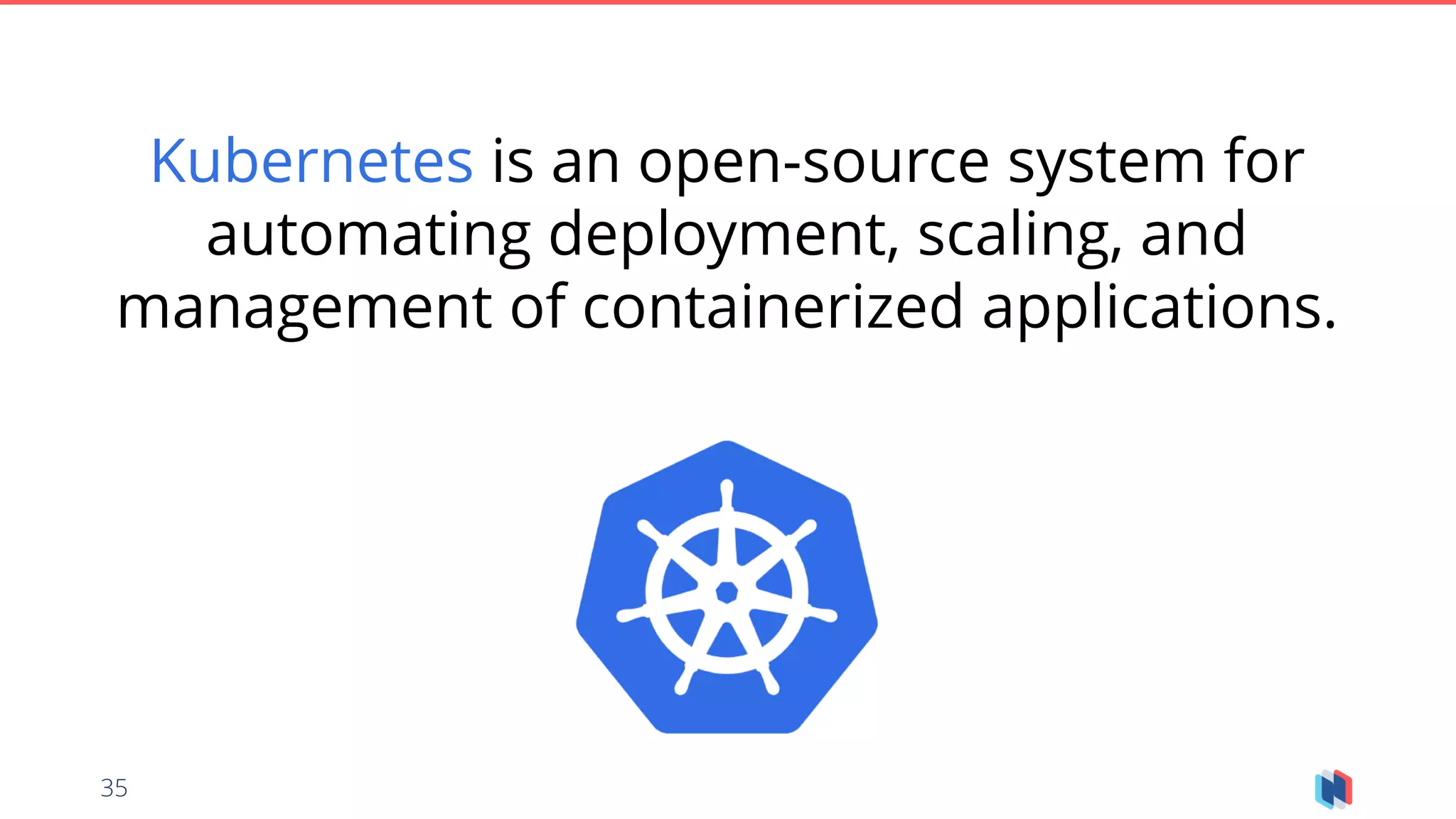 35
Kubernetes is an open-source system for
automating deployment, scaling, and
management of containerized applications.
 