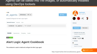 Agents can be baked into VM images, or automatically installed
using DevOps toolsets
https://supermarket.chef.io/cookbooks/al_agents
 