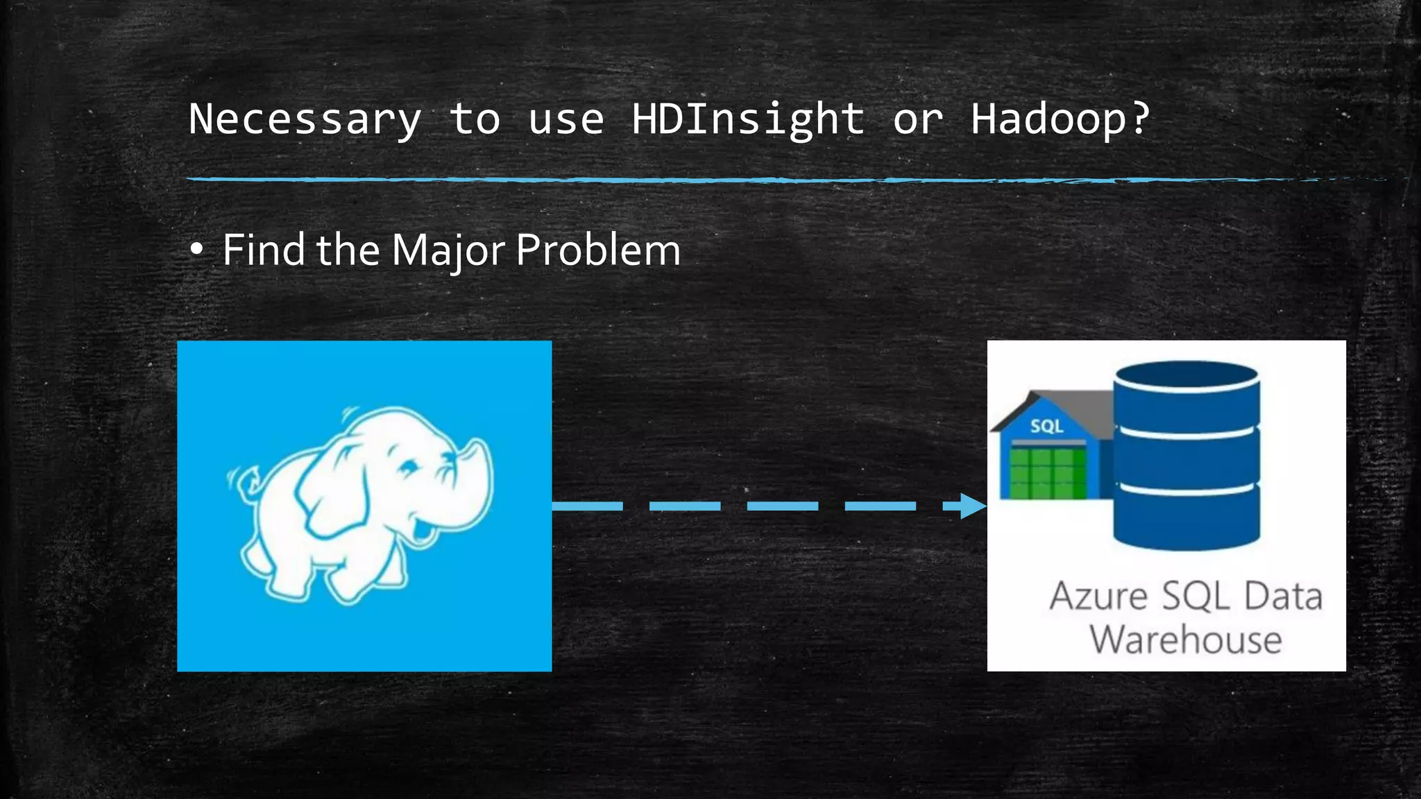 Necessary to use HDInsight or Hadoop?
• Find the Major Problem
 
