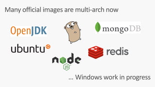 Many	official	images	are	multi-arch	now
Windows	work	in	progress…
 