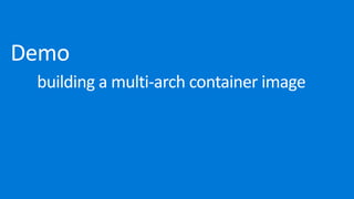 Demo 
	 building	a	multi-arch	container	image
 