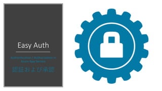 Easy Auth
Authentication / Authorization in
Azure App Service
認証および承認
 