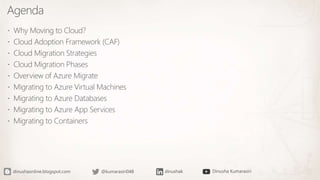 Agenda
 Why Moving to Cloud?
 Cloud Adoption Framework (CAF)
 Cloud Migration Strategies
 Cloud Migration Phases
 Overview of Azure Migrate
 Migrating to Azure Virtual Machines
 Migrating to Azure Databases
 Migrating to Azure App Services
 Migrating to Containers
 