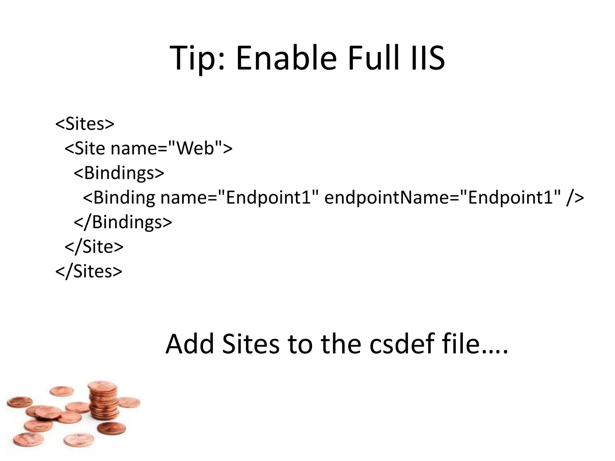 Tip: Enable Full IIS    <Sites>      <Site name="Web">        <Bindings>          <Binding name="Endpoint1" endpointName="Endpoint1" />        </Bindings>      </Site>    </Sites>Add Sites to the csdef file….