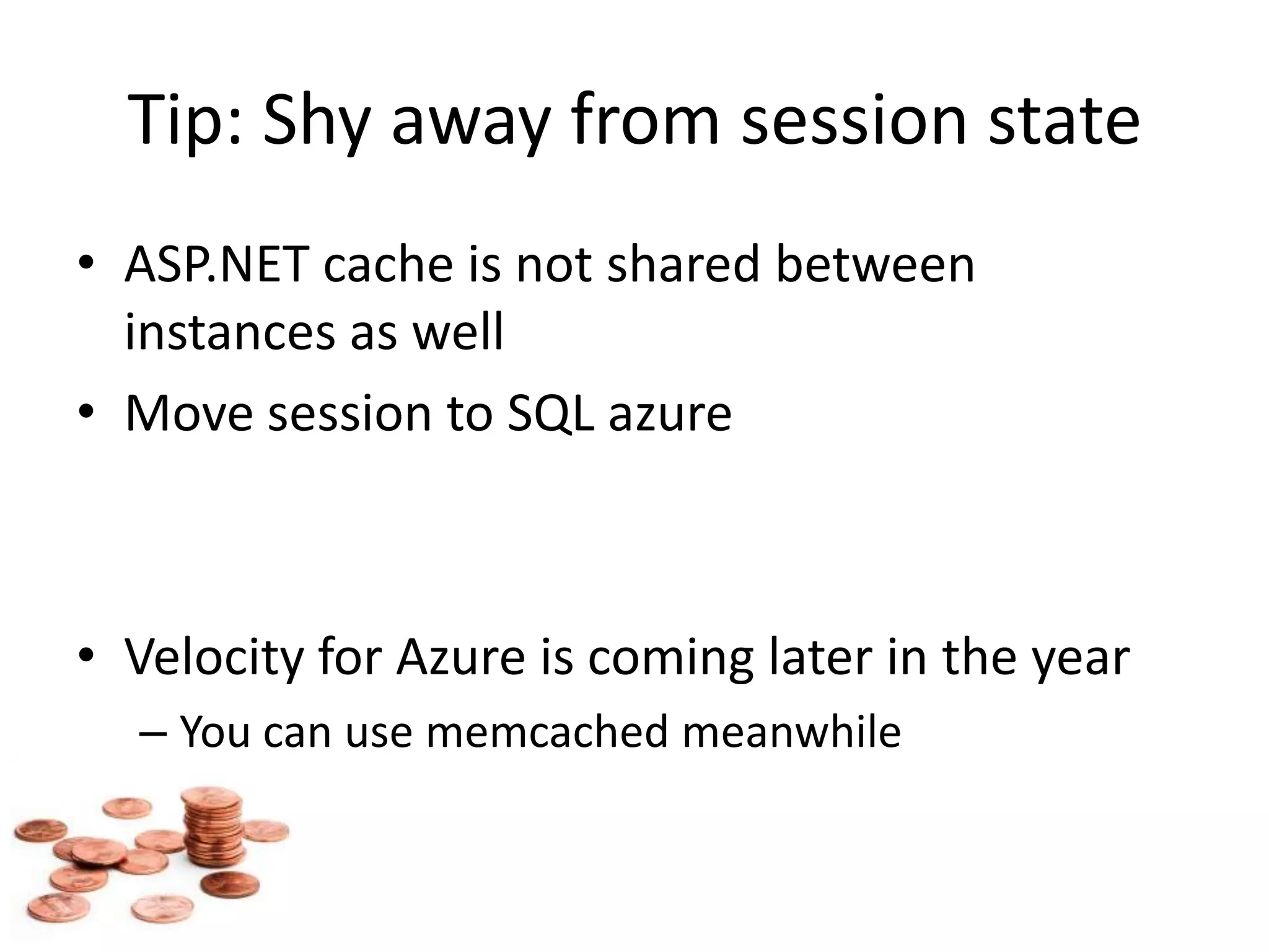 Tip: Shy away from session stateASP.NET cache is not shared between instances as wellMove session to SQL azureVelocity for Azure is coming later in the yearYou can use memcached meanwhile