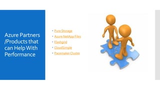 Azure Partners
/Products that
can HelpWith
Performance
 Pure Storage
 Azure NetApp Files
 Flashgrid
 CloudSimple
 Pacemaker Cluster
 