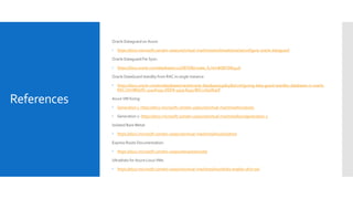 Oracle Dataguard on Azure:
 https://docs.microsoft.com/en-us/azure/virtual-machines/workloads/oracle/configure-oracle-dataguard
Oracle Dataguard Far Sync:
 https://docs.oracle.com/database/121/SBYDB/create_fs.htm#SBYDB5416
Oracle DataGuard standby from RAC to single instance:
 https://docs.oracle.com/en/database/oracle/oracle-database/19/sbydb/configuring-data-guard-standby-databases-in-oracle-
RAC.html#GUID-3140A293-DDD8-4559-8493-B6C21646E90F
Azure VM Sizing:
 Generation 1: https://docs.microsoft.com/en-us/azure/virtual-machines/linux/sizes
 Generation 2: https://docs.microsoft.com/en-us/azure/virtual-machines/linux/generation-2
Isolated Bare Metal:
 https://docs.microsoft.com/en-us/azure/virtual-machines/linux/isolation
Express Route Documentation:
 https://docs.microsoft.com/en-us/azure/expressroute/
Ultradisks for Azure Linux VMs:
 https://docs.microsoft.com/en-us/azure/virtual-machines/linux/disks-enable-ultra-ssd
References
 