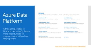 Azure Data
Platform
Although I specialize in
Oracle on Azure IaaS, there’s
more opportunities to
migrate to Azure than I can
keep up with!
https://azure.microsoft.com/en-us/services/#databases
 