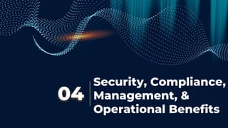 Security, Compliance,
Management, &
Operational Benefits
04
 