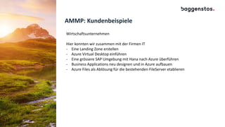 AMMP: Kundenbeispiele
Wirtschaftsunternehmen
Hier konnten wir zusammen mit der Firmen IT
- Eine Landing Zone erstellen
- Azure Virtual Desktop einführen
- Eine grössere SAP Umgebung mit Hana nach Azure überführen
- Business Applications neu designen und in Azure aufbauen
- Azure Files als Ablösung für die bestehenden FileServer etablieren
 