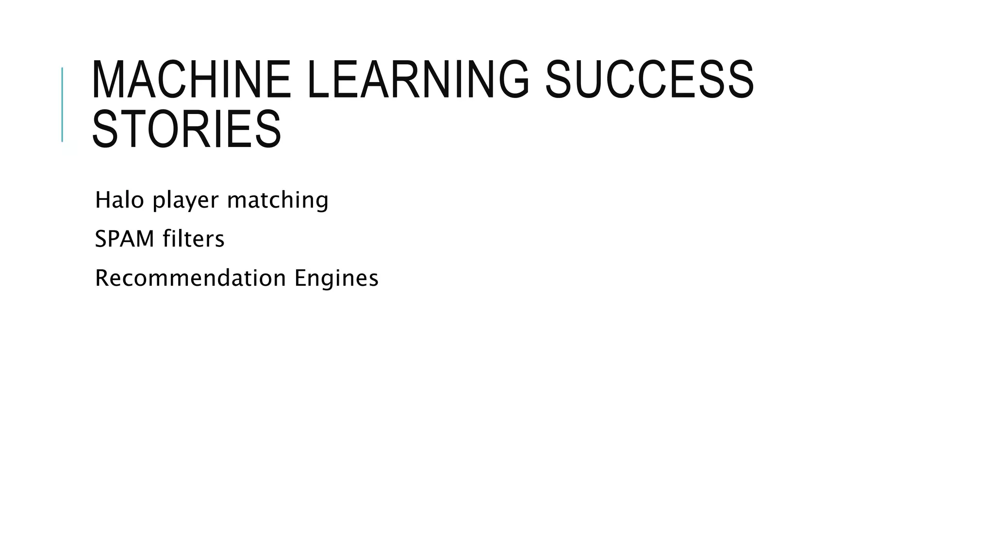 MACHINE LEARNING SUCCESS
STORIES
Halo player matching
SPAM filters
Recommendation Engines
 