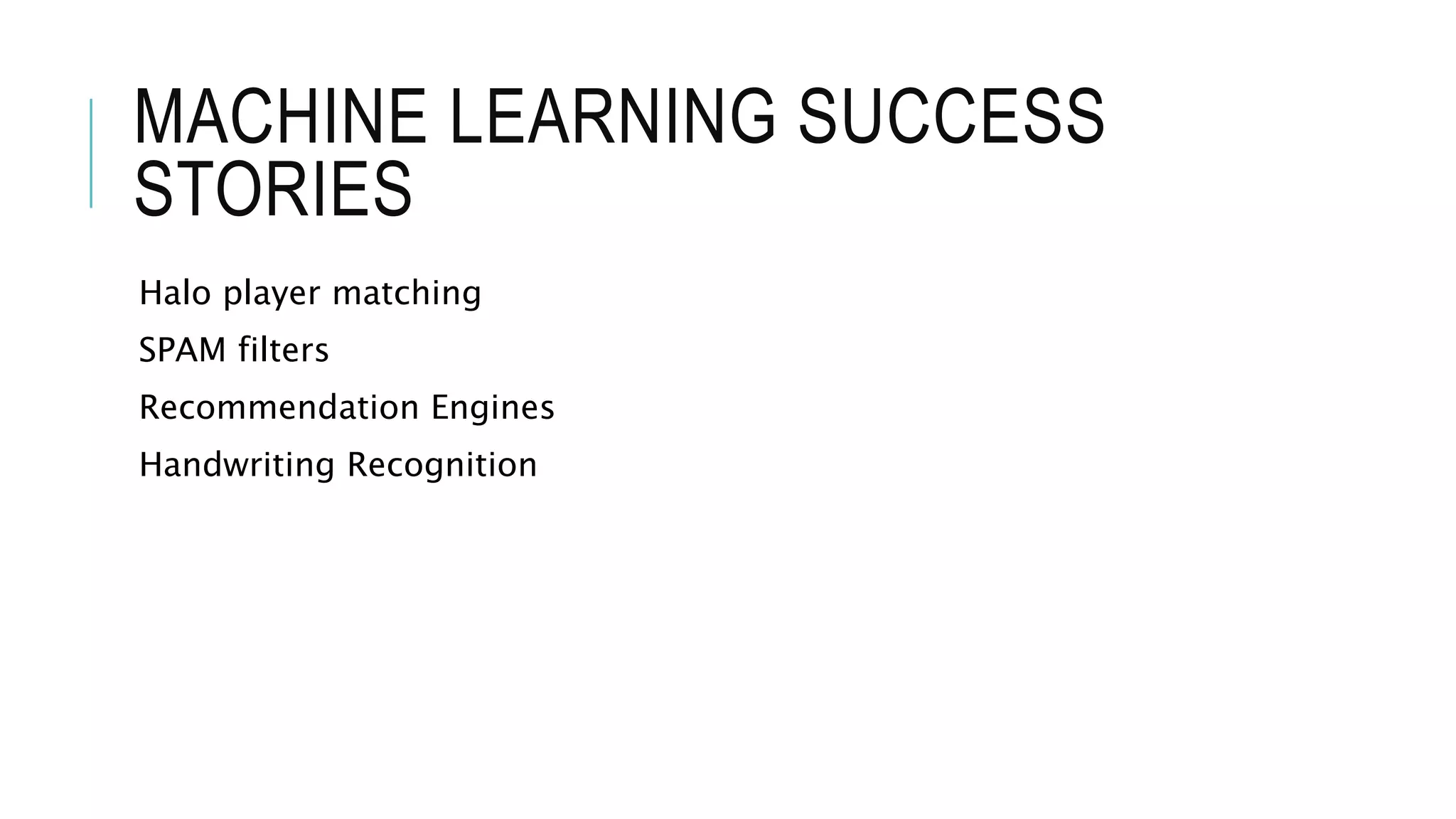 MACHINE LEARNING SUCCESS
STORIES
Halo player matching
SPAM filters
Recommendation Engines
Handwriting Recognition
 