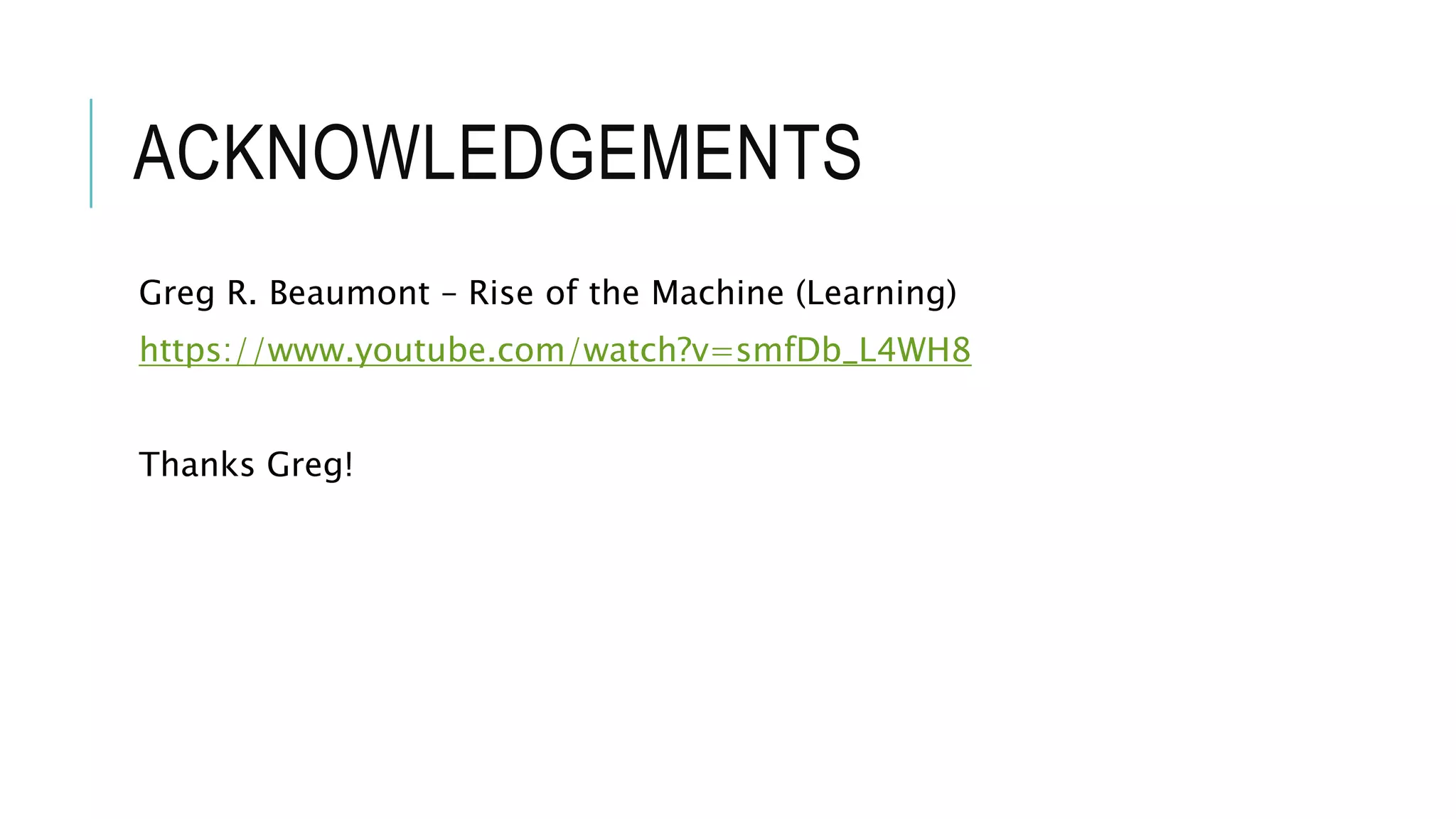 ACKNOWLEDGEMENTS
Greg R. Beaumont – Rise of the Machine (Learning)
https://www.youtube.com/watch?v=smfDb_L4WH8
Thanks Greg!
 