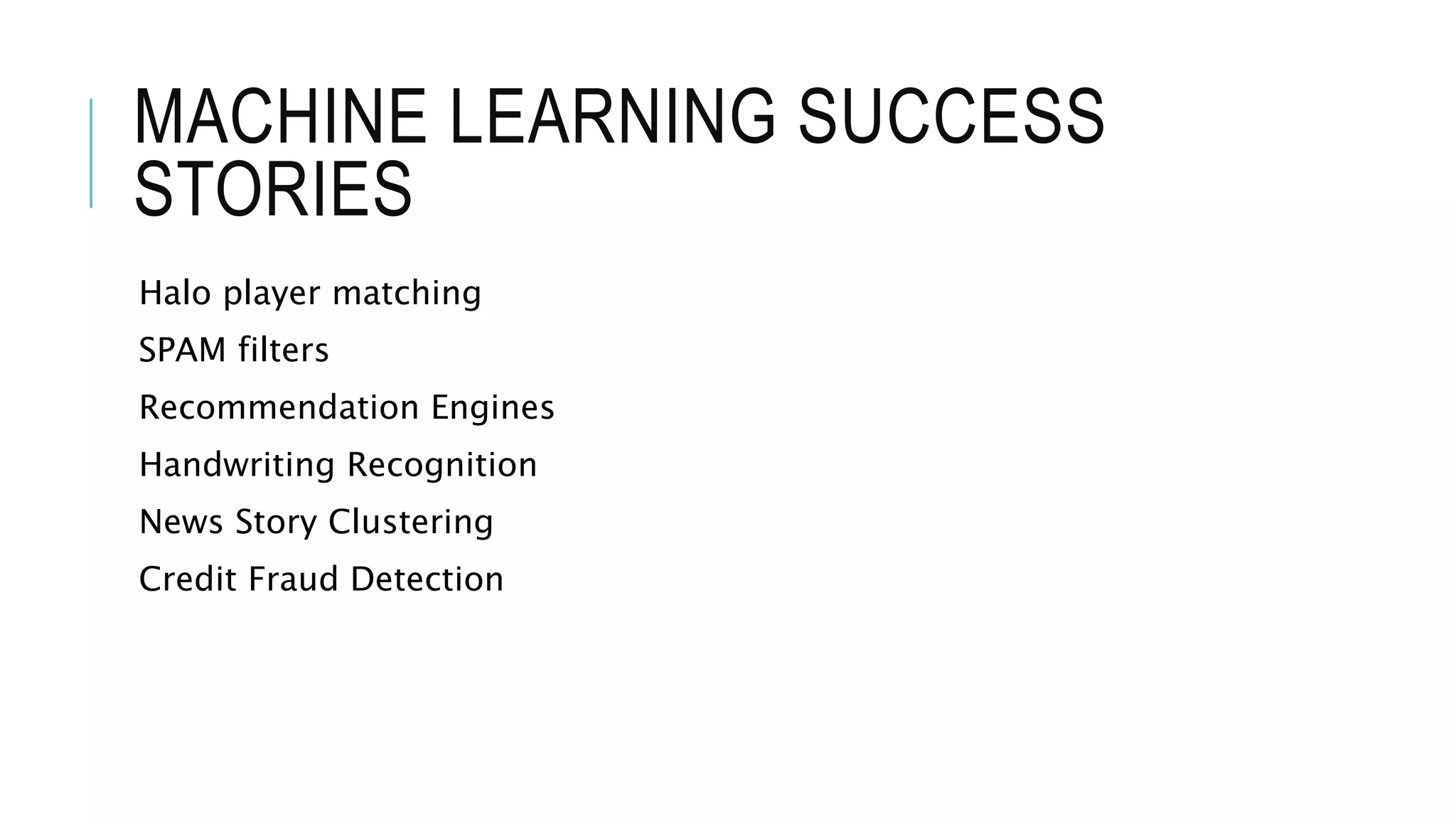 MACHINE LEARNING SUCCESS
STORIES
Halo player matching
SPAM filters
Recommendation Engines
Handwriting Recognition
News Story Clustering
Credit Fraud Detection
 
