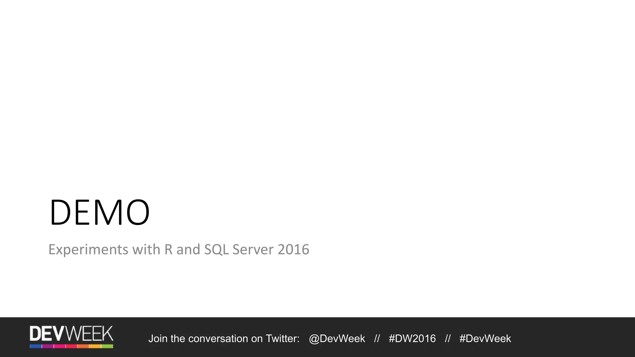 Join the conversation on Twitter: @DevWeek // #DW2016 // #DevWeek DEMO Experiments with R and SQL Server 2016 