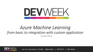 Azure Machine Learning
from basic to integration with custom application
Davide Mauri
Join the conversation on Twitter: @DevWeek // #DW2016 // #DevWeek
 